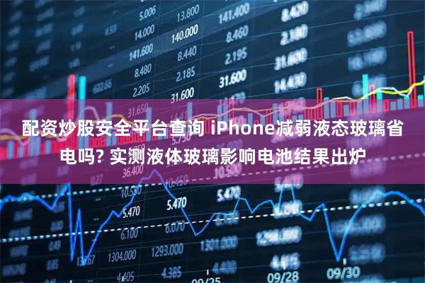 配资炒股安全平台查询 iPhone减弱液态玻璃省电吗? 实测液体玻璃影响电池结果出炉