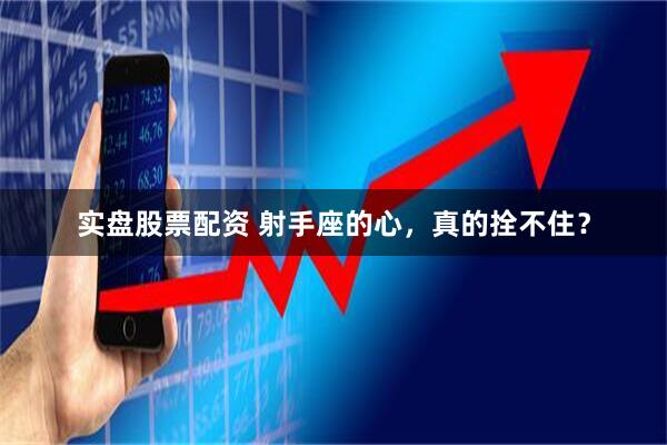实盘股票配资 射手座的心，真的拴不住？