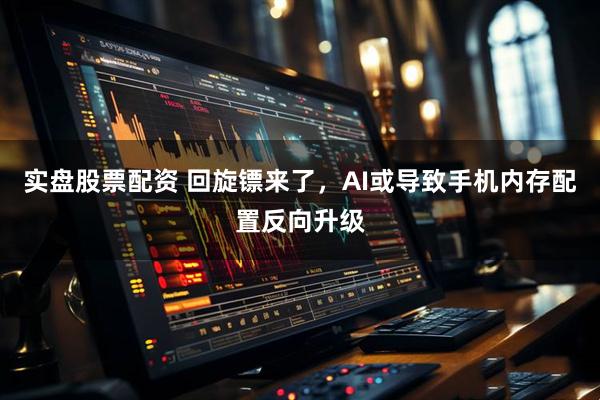 实盘股票配资 回旋镖来了，AI或导致手机内存配置反向升级