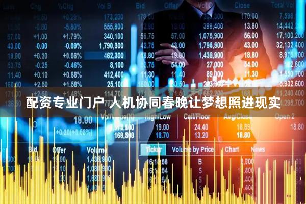 配资专业门户 人机协同春晚让梦想照进现实