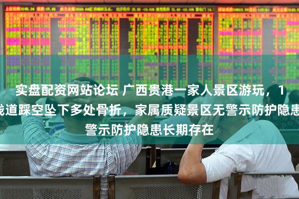 实盘配资网站论坛 广西贵港一家人景区游玩，10岁男孩栈道踩空坠下多处骨折，家属质疑景区无警示防护隐患长期存在