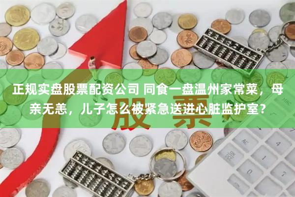 正规实盘股票配资公司 同食一盘温州家常菜，母亲无恙，儿子怎么被紧急送进心脏监护室？